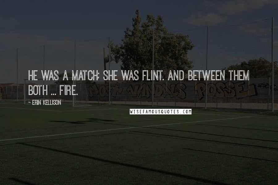 Erin Kellison Quotes: He was a match; she was flint. And between them both ... fire.
