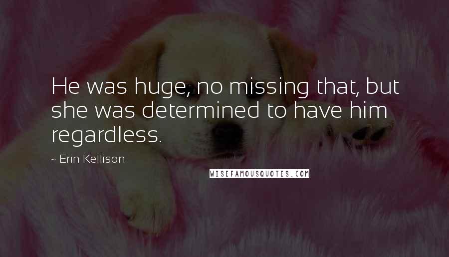 Erin Kellison Quotes: He was huge, no missing that, but she was determined to have him regardless.