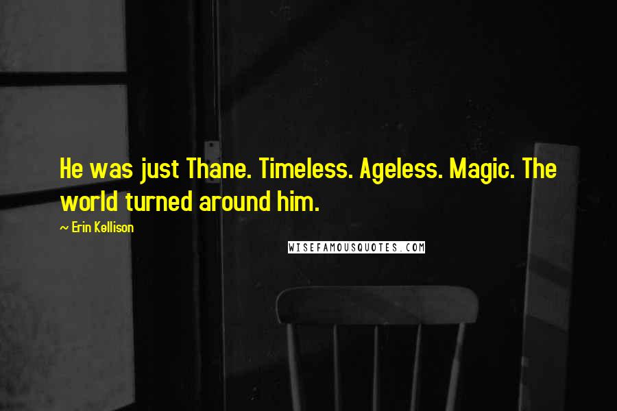Erin Kellison Quotes: He was just Thane. Timeless. Ageless. Magic. The world turned around him.