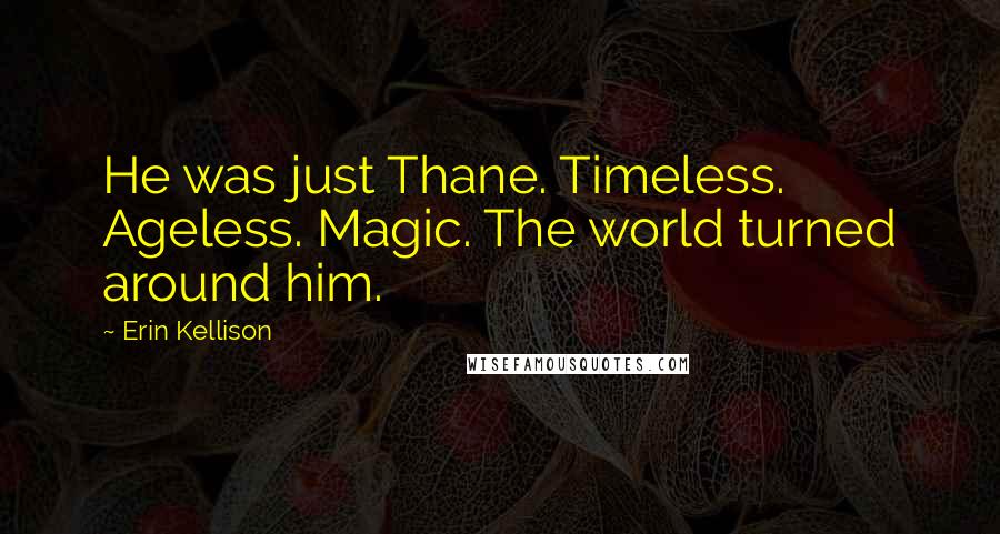 Erin Kellison Quotes: He was just Thane. Timeless. Ageless. Magic. The world turned around him.