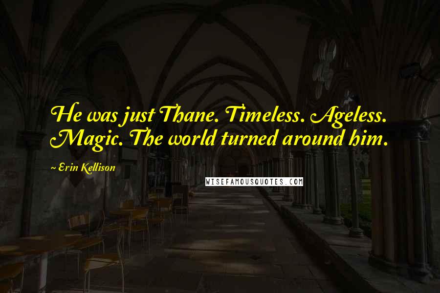 Erin Kellison Quotes: He was just Thane. Timeless. Ageless. Magic. The world turned around him.
