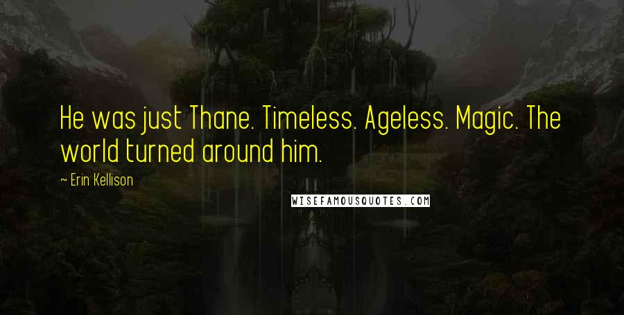 Erin Kellison Quotes: He was just Thane. Timeless. Ageless. Magic. The world turned around him.