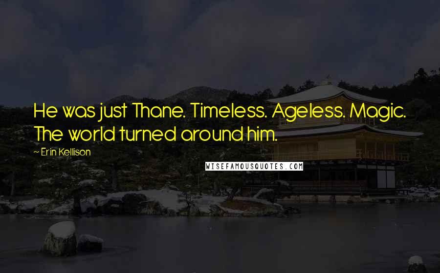 Erin Kellison Quotes: He was just Thane. Timeless. Ageless. Magic. The world turned around him.
