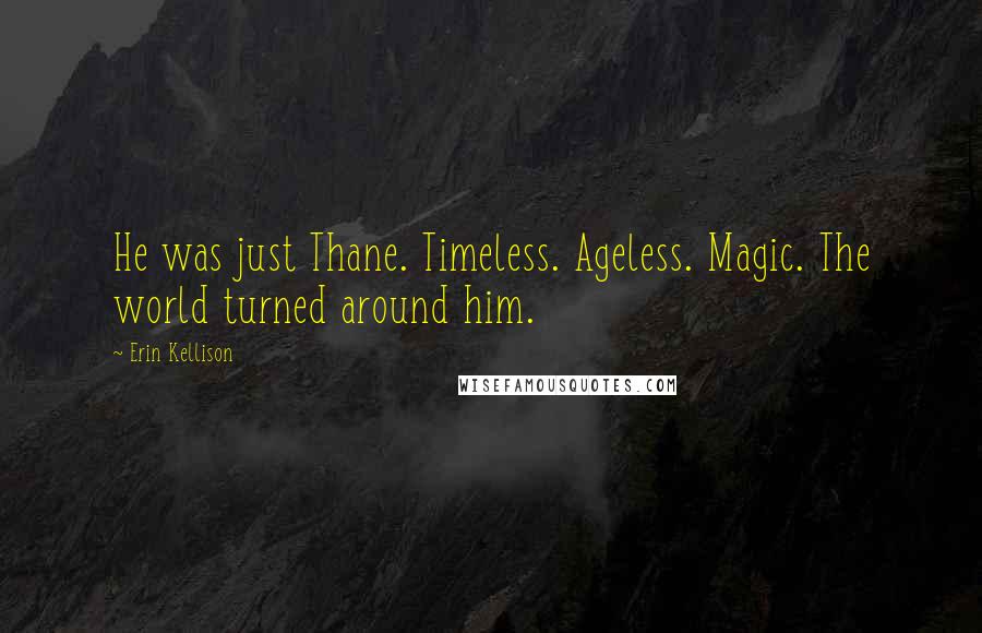 Erin Kellison Quotes: He was just Thane. Timeless. Ageless. Magic. The world turned around him.