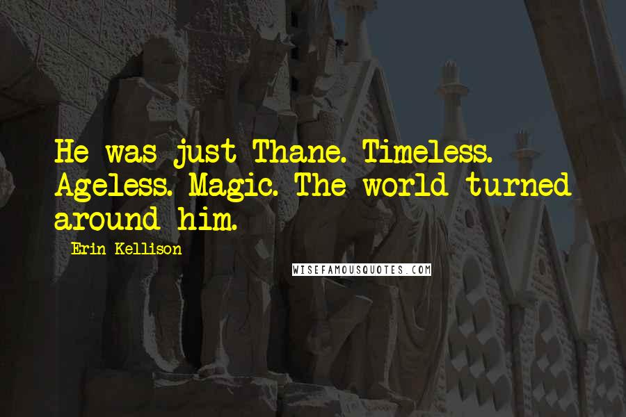 Erin Kellison Quotes: He was just Thane. Timeless. Ageless. Magic. The world turned around him.