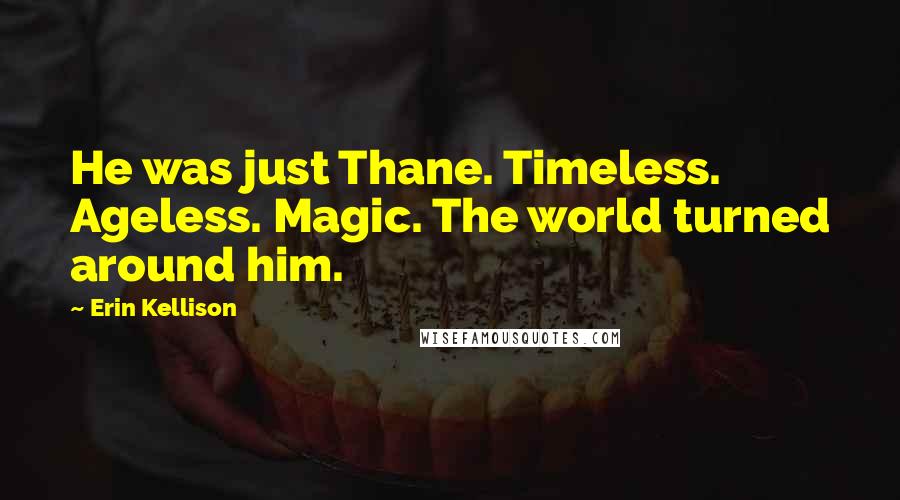 Erin Kellison Quotes: He was just Thane. Timeless. Ageless. Magic. The world turned around him.
