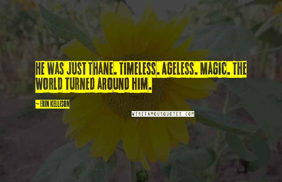 Erin Kellison Quotes: He was just Thane. Timeless. Ageless. Magic. The world turned around him.