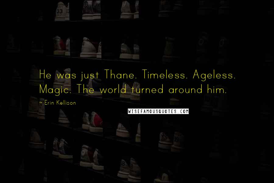 Erin Kellison Quotes: He was just Thane. Timeless. Ageless. Magic. The world turned around him.