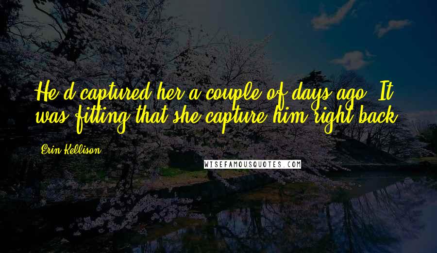 Erin Kellison Quotes: He'd captured her a couple of days ago. It was fitting that she capture him right back.