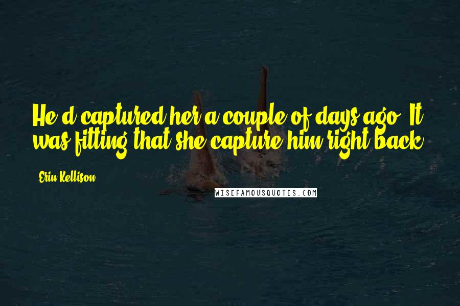 Erin Kellison Quotes: He'd captured her a couple of days ago. It was fitting that she capture him right back.