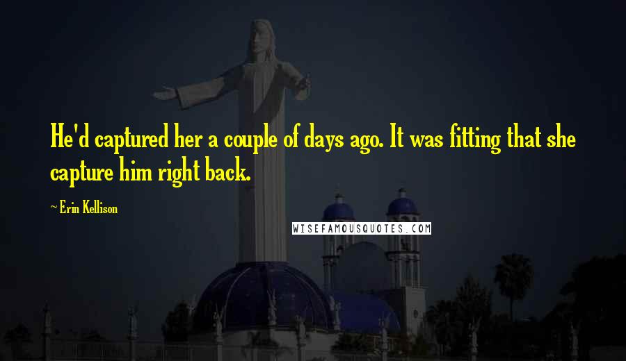Erin Kellison Quotes: He'd captured her a couple of days ago. It was fitting that she capture him right back.