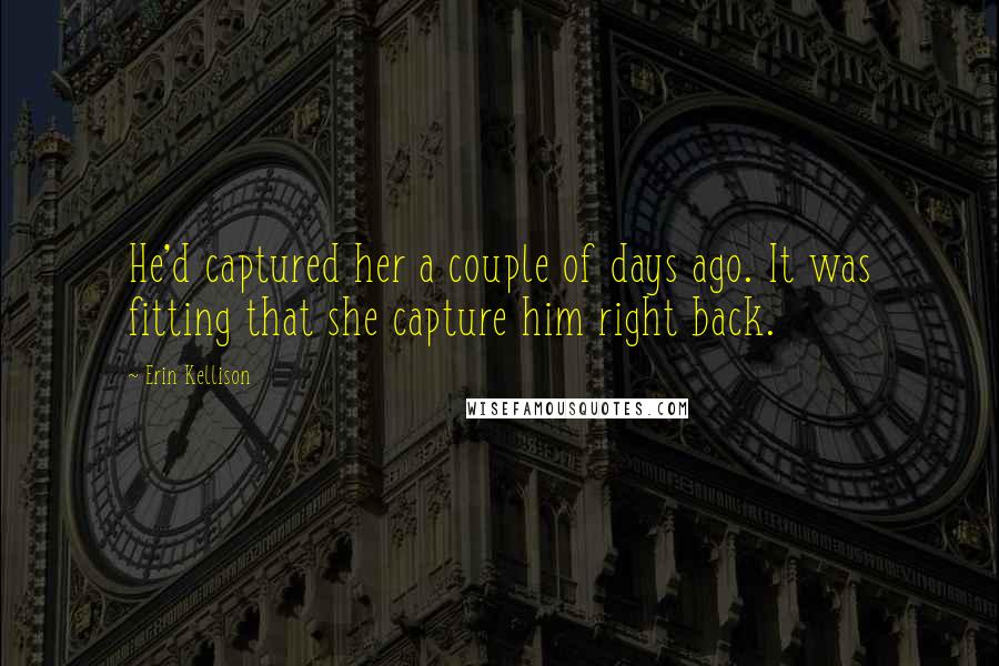 Erin Kellison Quotes: He'd captured her a couple of days ago. It was fitting that she capture him right back.