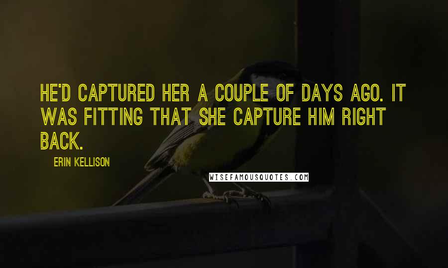 Erin Kellison Quotes: He'd captured her a couple of days ago. It was fitting that she capture him right back.