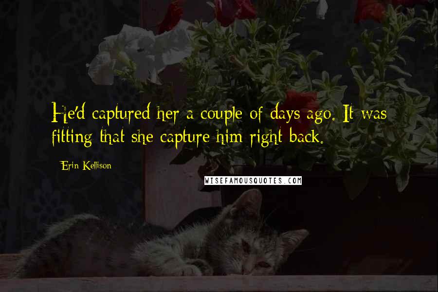 Erin Kellison Quotes: He'd captured her a couple of days ago. It was fitting that she capture him right back.
