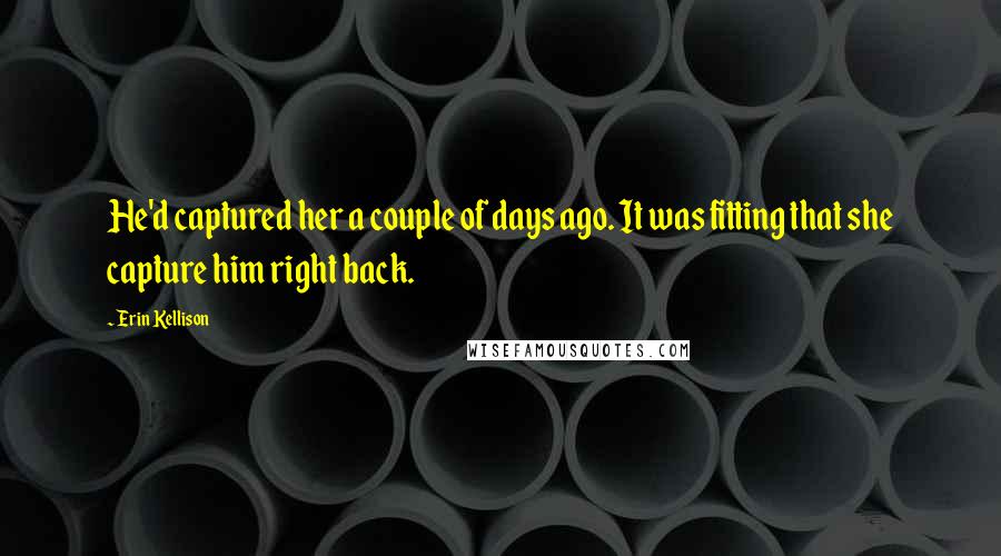 Erin Kellison Quotes: He'd captured her a couple of days ago. It was fitting that she capture him right back.