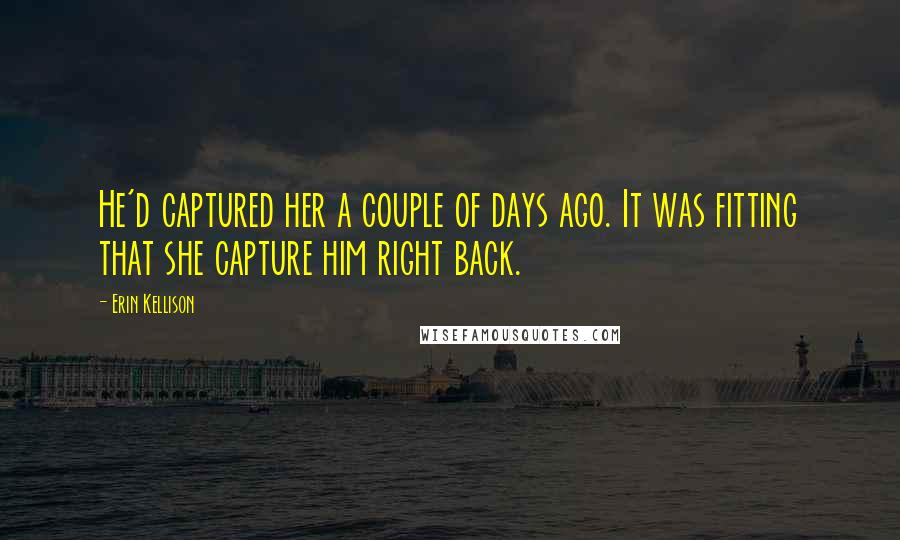 Erin Kellison Quotes: He'd captured her a couple of days ago. It was fitting that she capture him right back.