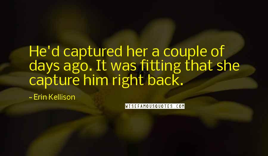 Erin Kellison Quotes: He'd captured her a couple of days ago. It was fitting that she capture him right back.