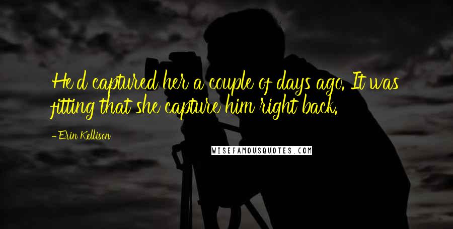 Erin Kellison Quotes: He'd captured her a couple of days ago. It was fitting that she capture him right back.