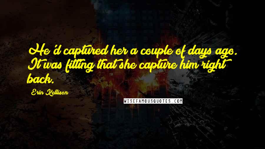 Erin Kellison Quotes: He'd captured her a couple of days ago. It was fitting that she capture him right back.