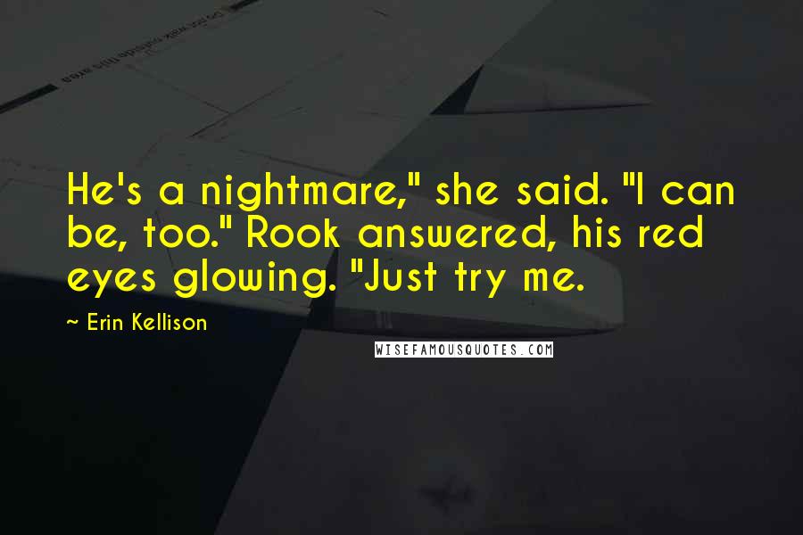 Erin Kellison Quotes: He's a nightmare," she said. "I can be, too." Rook answered, his red eyes glowing. "Just try me.