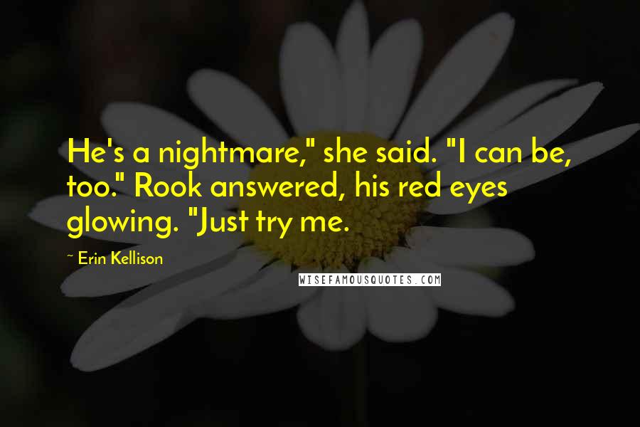 Erin Kellison Quotes: He's a nightmare," she said. "I can be, too." Rook answered, his red eyes glowing. "Just try me.