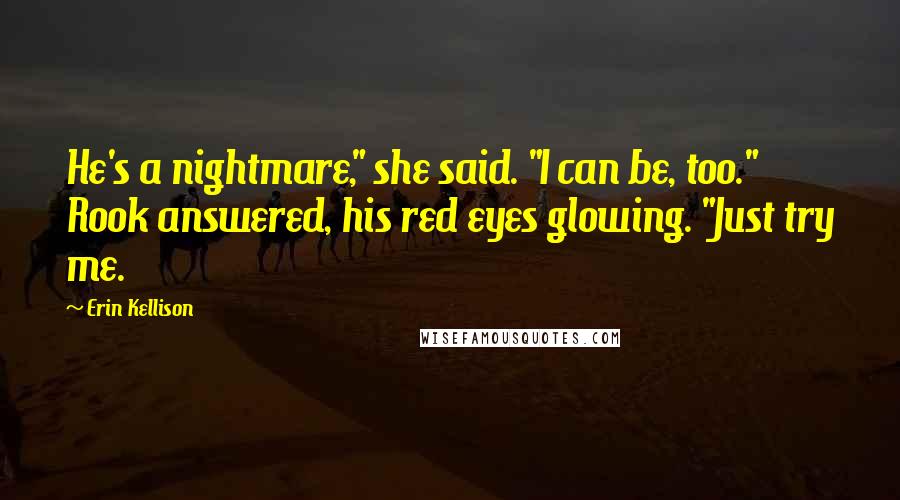 Erin Kellison Quotes: He's a nightmare," she said. "I can be, too." Rook answered, his red eyes glowing. "Just try me.