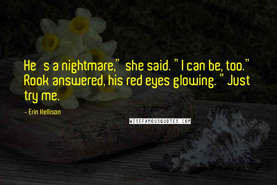 Erin Kellison Quotes: He's a nightmare," she said. "I can be, too." Rook answered, his red eyes glowing. "Just try me.
