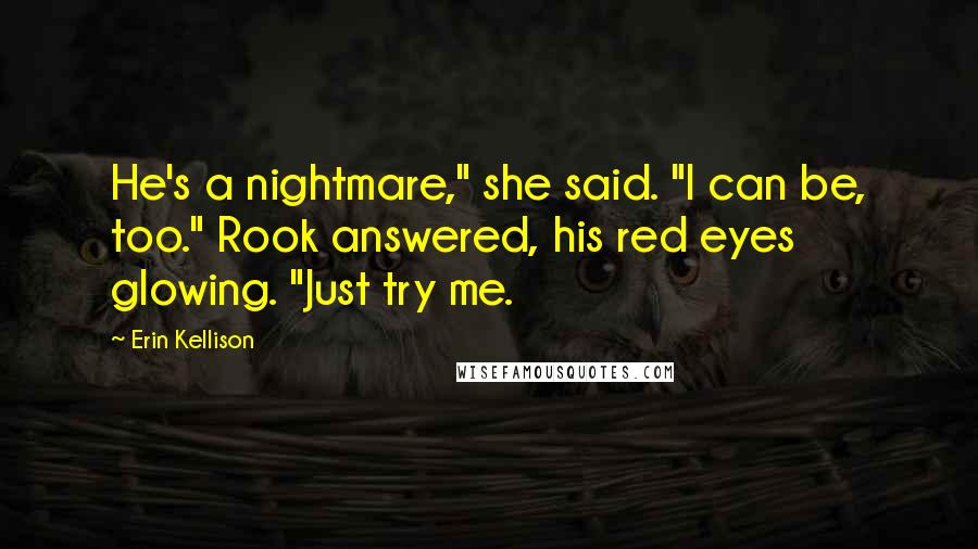 Erin Kellison Quotes: He's a nightmare," she said. "I can be, too." Rook answered, his red eyes glowing. "Just try me.