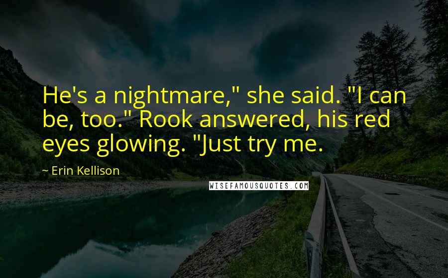 Erin Kellison Quotes: He's a nightmare," she said. "I can be, too." Rook answered, his red eyes glowing. "Just try me.