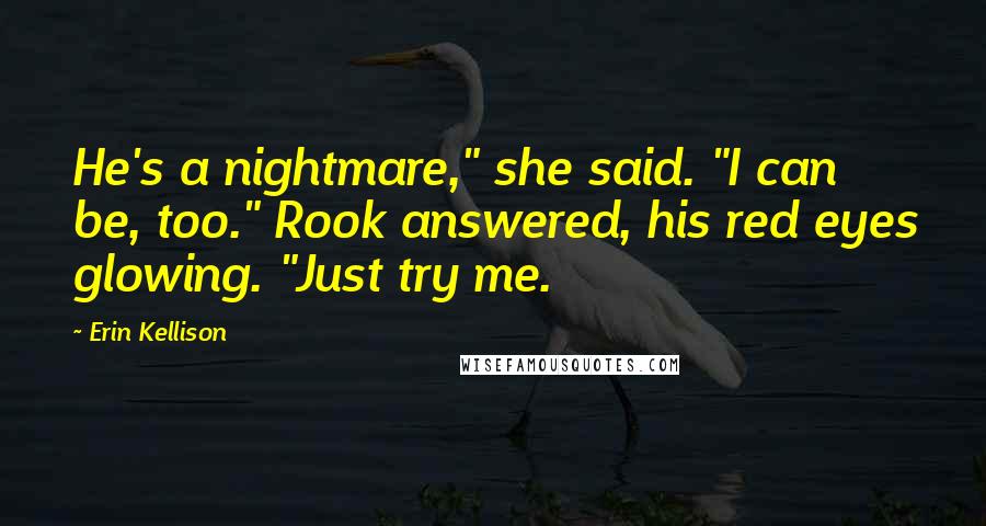 Erin Kellison Quotes: He's a nightmare," she said. "I can be, too." Rook answered, his red eyes glowing. "Just try me.