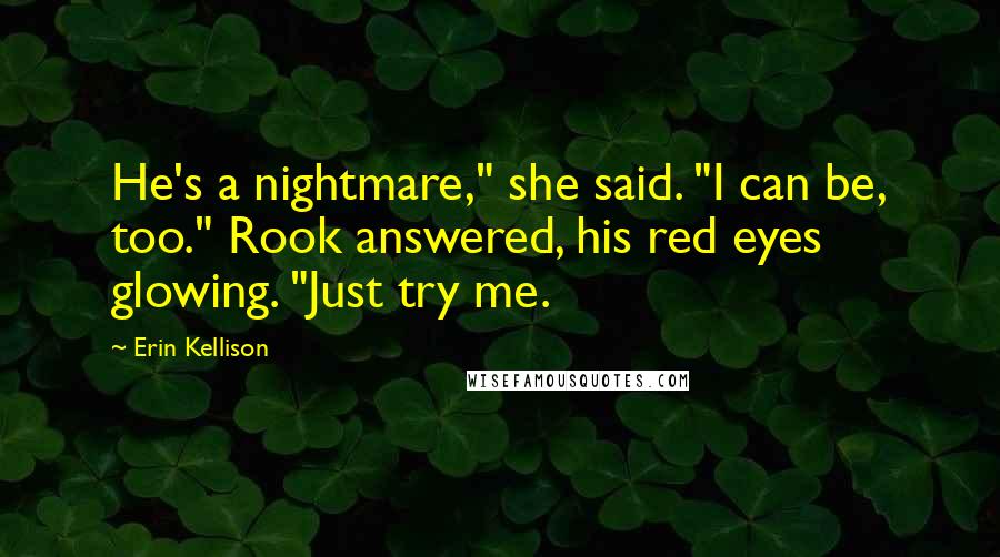 Erin Kellison Quotes: He's a nightmare," she said. "I can be, too." Rook answered, his red eyes glowing. "Just try me.
