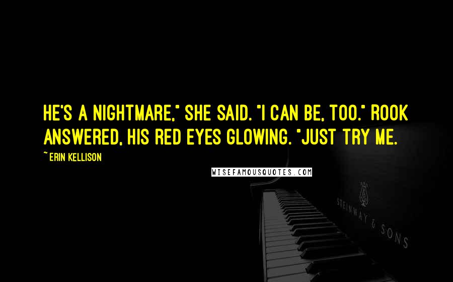 Erin Kellison Quotes: He's a nightmare," she said. "I can be, too." Rook answered, his red eyes glowing. "Just try me.