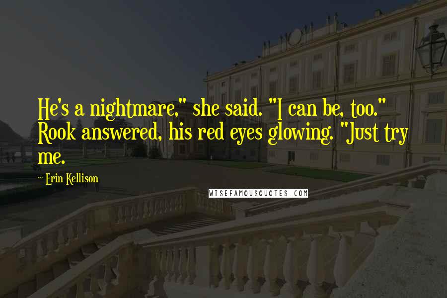Erin Kellison Quotes: He's a nightmare," she said. "I can be, too." Rook answered, his red eyes glowing. "Just try me.