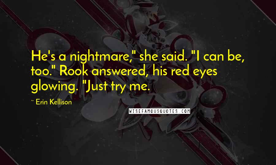Erin Kellison Quotes: He's a nightmare," she said. "I can be, too." Rook answered, his red eyes glowing. "Just try me.