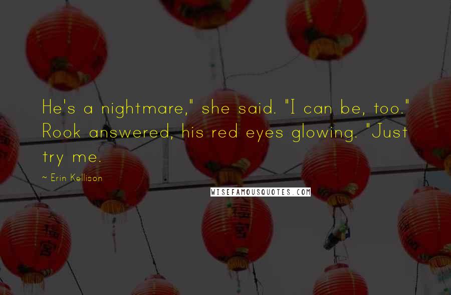 Erin Kellison Quotes: He's a nightmare," she said. "I can be, too." Rook answered, his red eyes glowing. "Just try me.