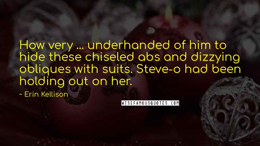 Erin Kellison Quotes: How very ... underhanded of him to hide these chiseled abs and dizzying obliques with suits. Steve-o had been holding out on her.