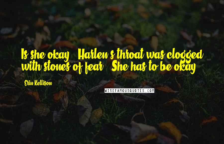 Erin Kellison Quotes: Is she okay?" Harlen's throat was clogged with stones of fear. "She has to be okay.