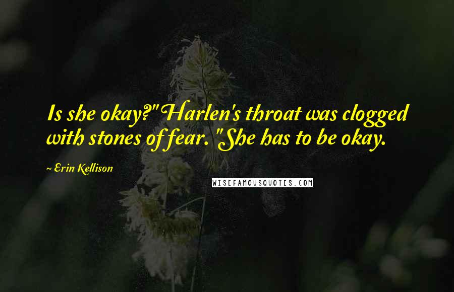 Erin Kellison Quotes: Is she okay?" Harlen's throat was clogged with stones of fear. "She has to be okay.