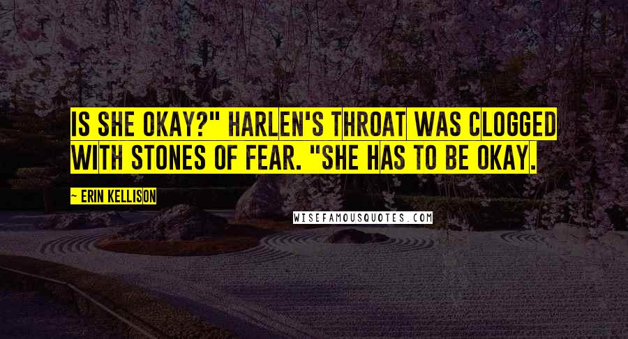 Erin Kellison Quotes: Is she okay?" Harlen's throat was clogged with stones of fear. "She has to be okay.