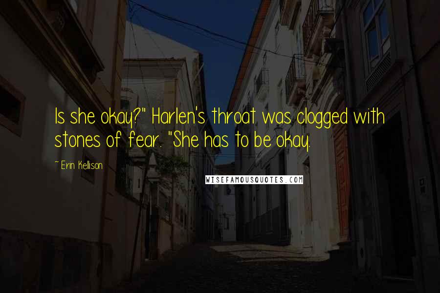Erin Kellison Quotes: Is she okay?" Harlen's throat was clogged with stones of fear. "She has to be okay.