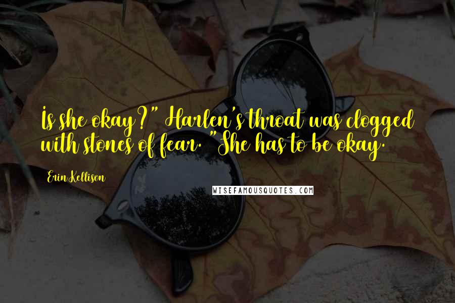 Erin Kellison Quotes: Is she okay?" Harlen's throat was clogged with stones of fear. "She has to be okay.