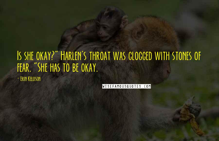 Erin Kellison Quotes: Is she okay?" Harlen's throat was clogged with stones of fear. "She has to be okay.