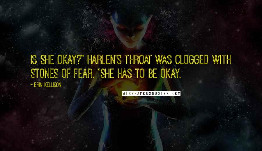 Erin Kellison Quotes: Is she okay?" Harlen's throat was clogged with stones of fear. "She has to be okay.