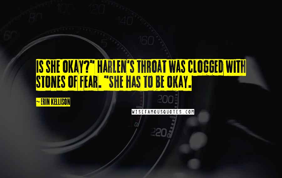 Erin Kellison Quotes: Is she okay?" Harlen's throat was clogged with stones of fear. "She has to be okay.