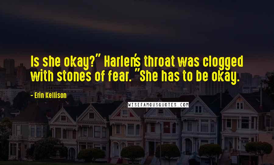 Erin Kellison Quotes: Is she okay?" Harlen's throat was clogged with stones of fear. "She has to be okay.