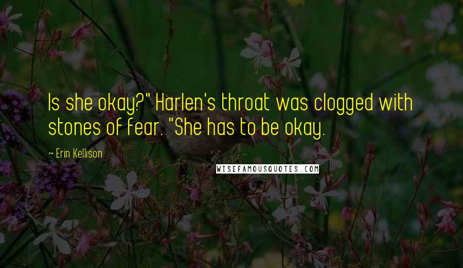 Erin Kellison Quotes: Is she okay?" Harlen's throat was clogged with stones of fear. "She has to be okay.