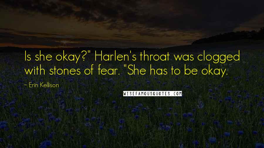 Erin Kellison Quotes: Is she okay?" Harlen's throat was clogged with stones of fear. "She has to be okay.