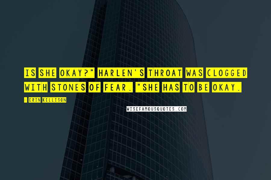 Erin Kellison Quotes: Is she okay?" Harlen's throat was clogged with stones of fear. "She has to be okay.