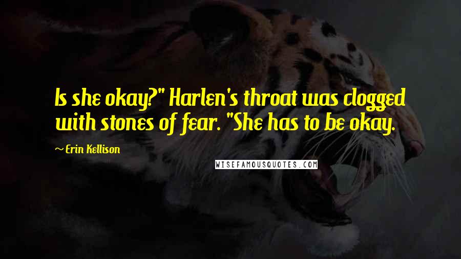 Erin Kellison Quotes: Is she okay?" Harlen's throat was clogged with stones of fear. "She has to be okay.