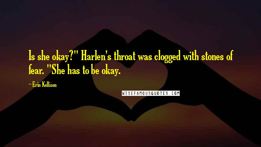 Erin Kellison Quotes: Is she okay?" Harlen's throat was clogged with stones of fear. "She has to be okay.